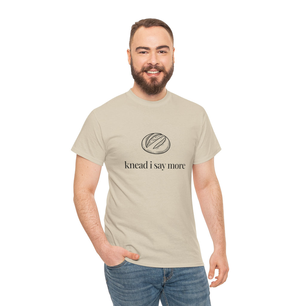 Knead I Say More Tee — Funny Baker Bread T-Shirt