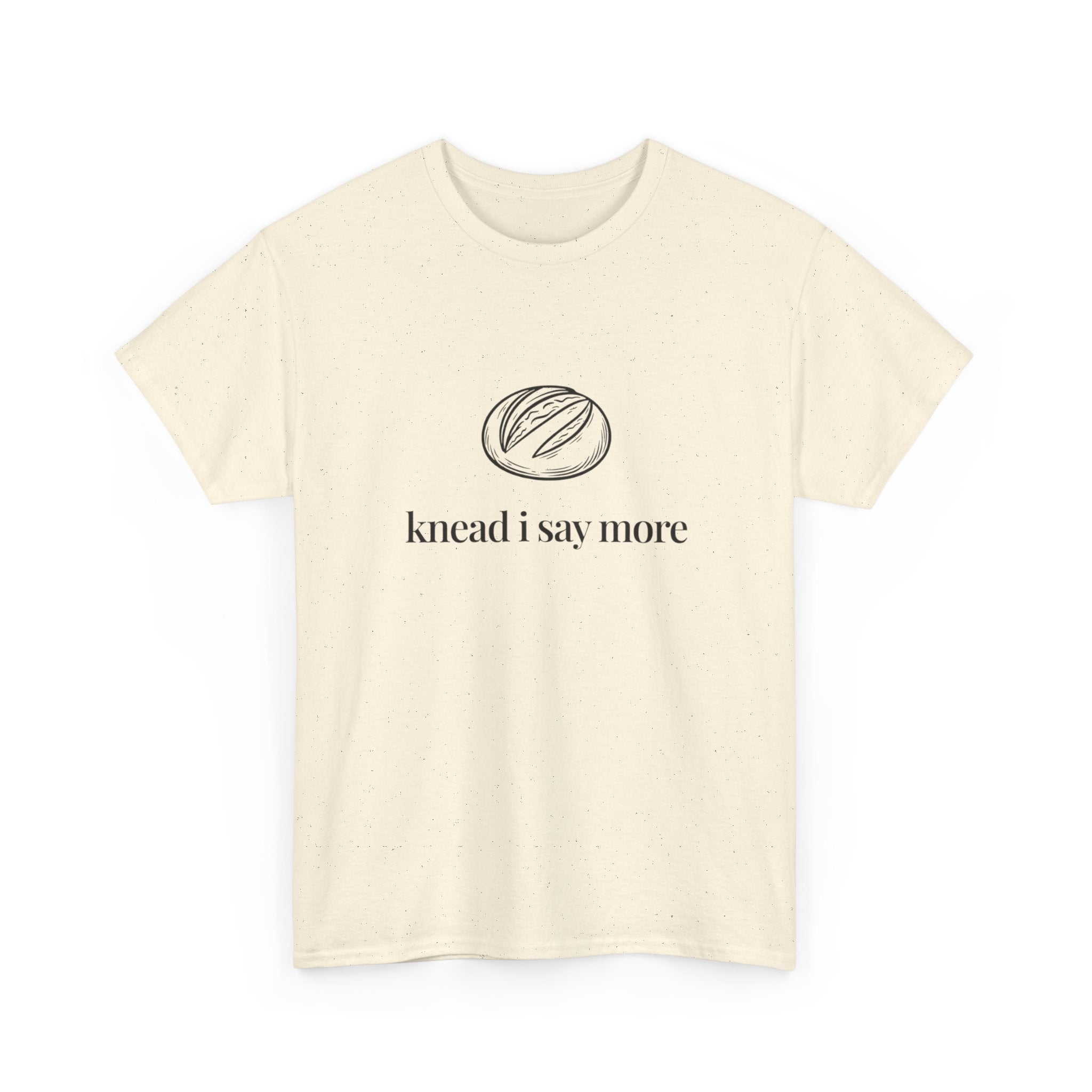 Knead I Say More Tee — Funny Baker Bread T-Shirt