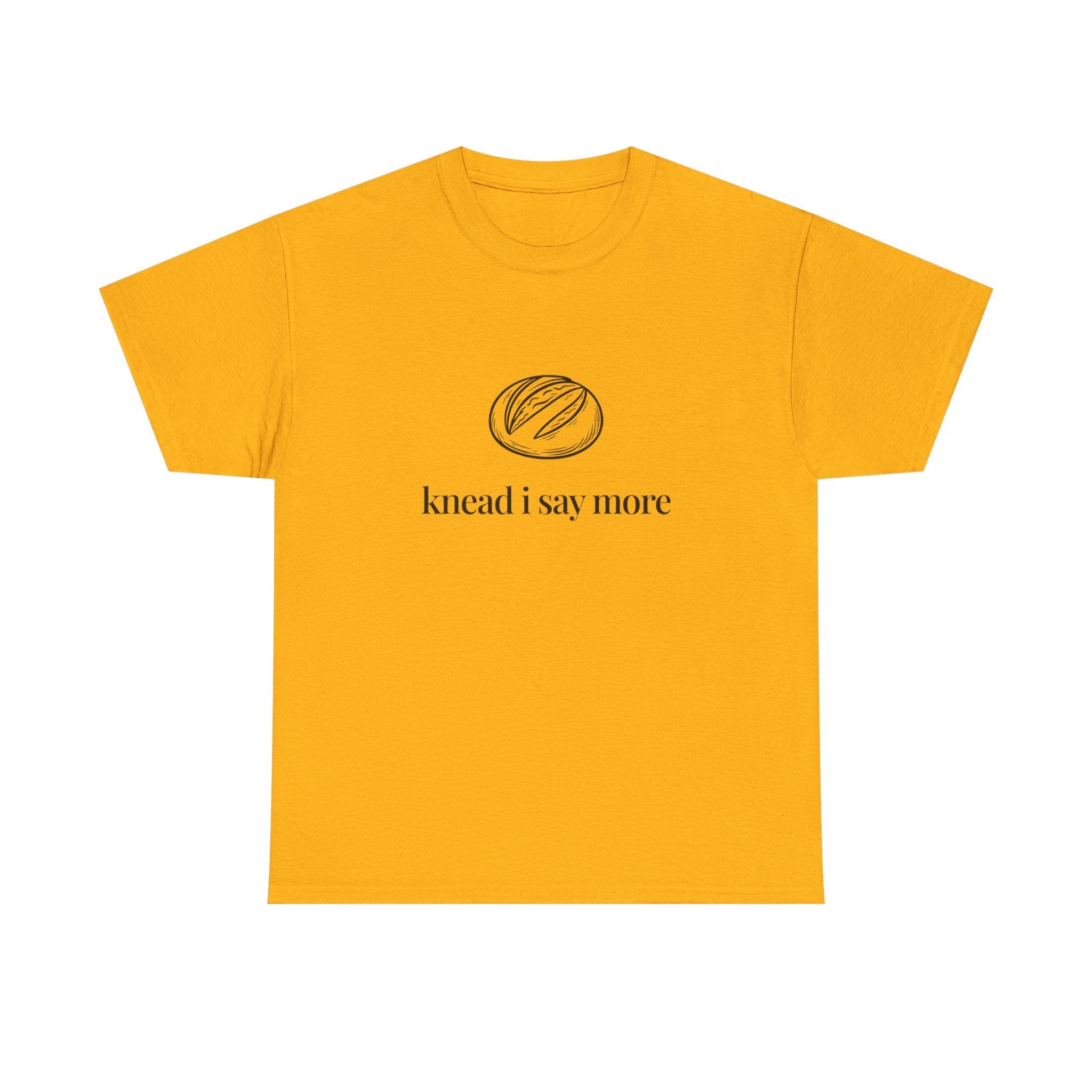 Knead I Say More Tee — Funny Baker Bread T-Shirt