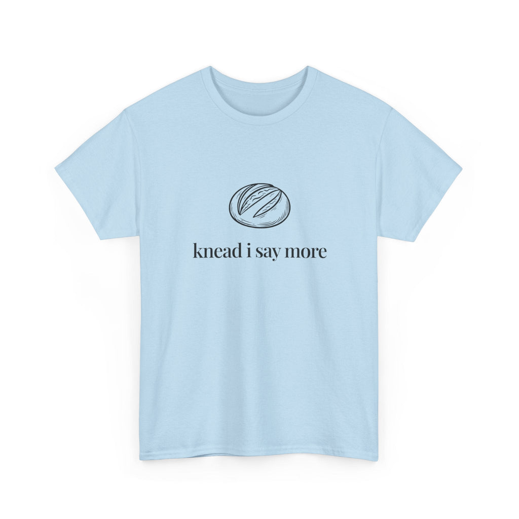 Knead I Say More Tee — Funny Baker Bread T-Shirt
