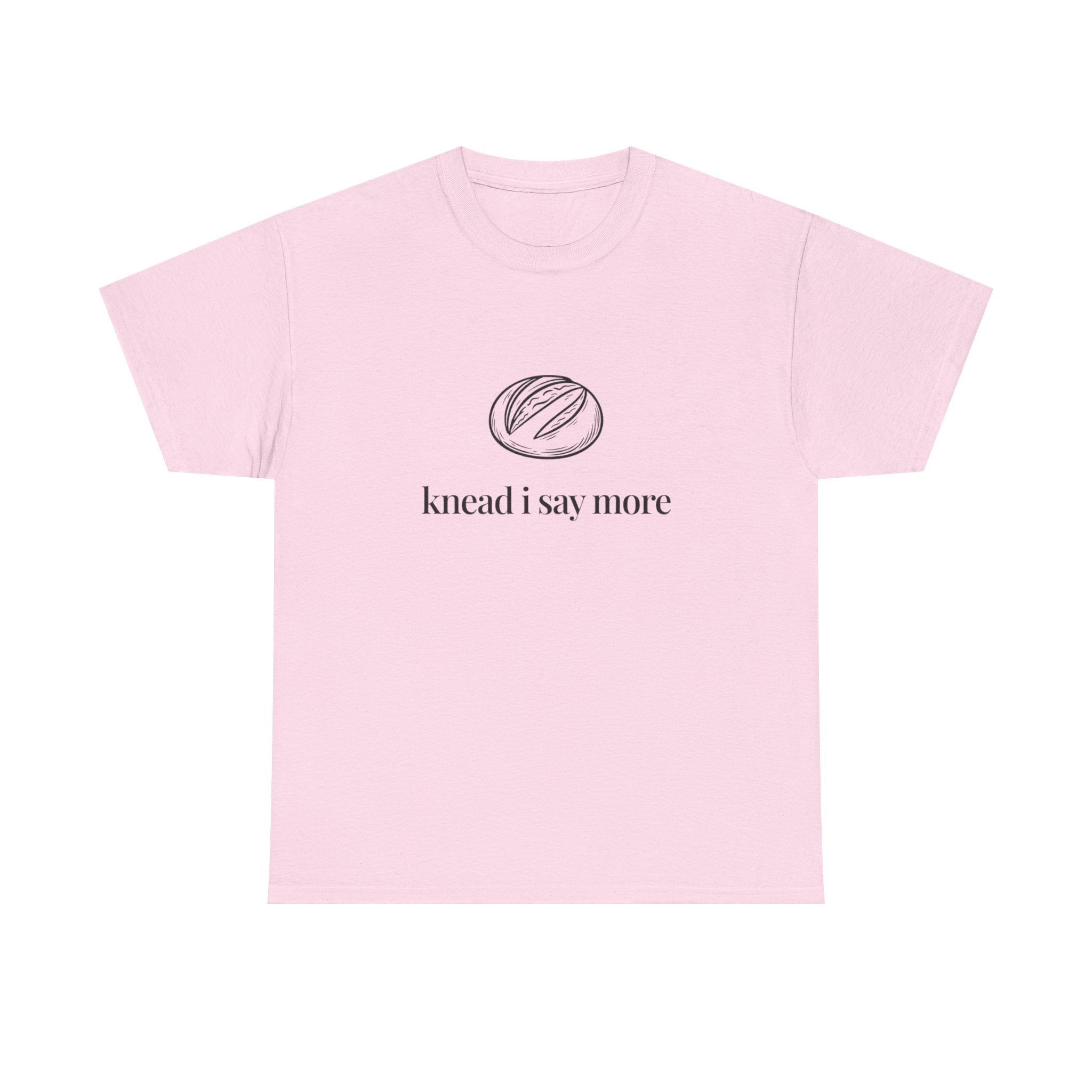 Knead I Say More Tee — Funny Baker Bread T-Shirt