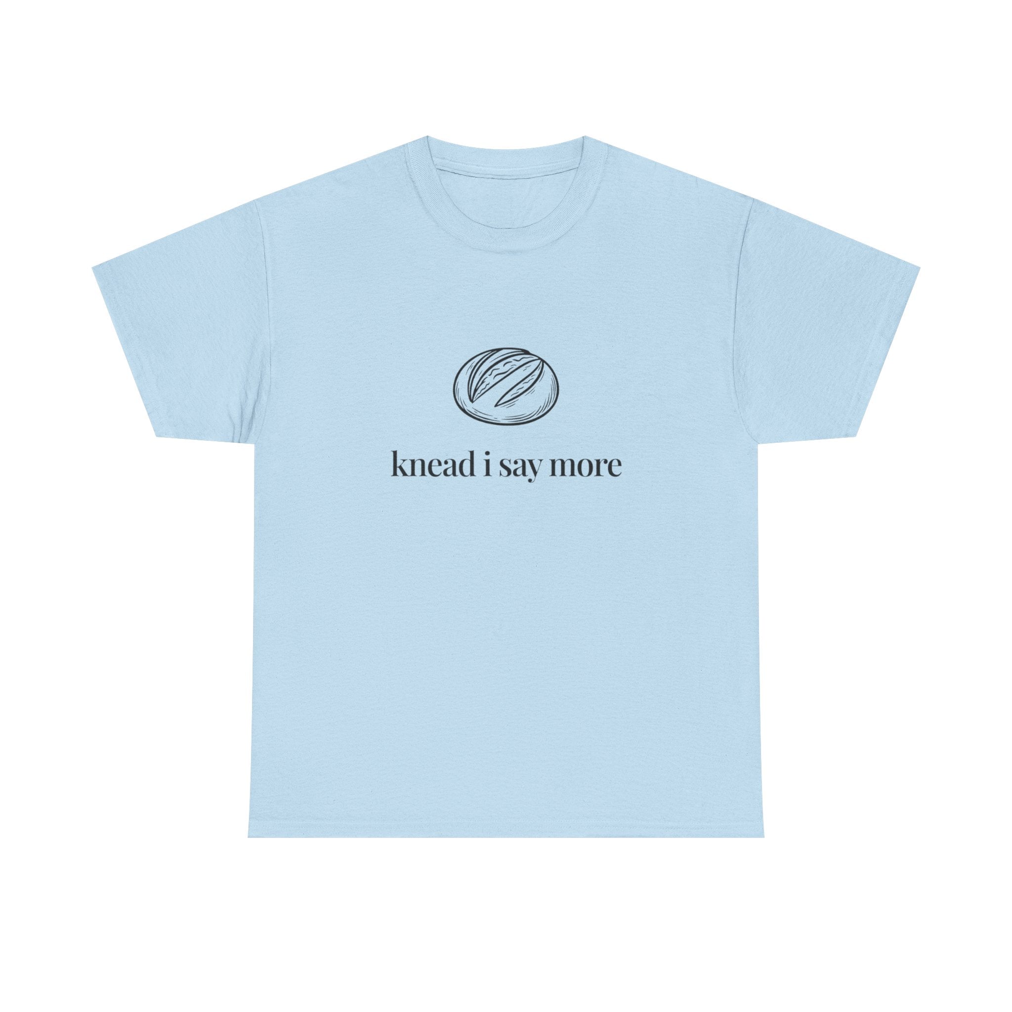 Knead I Say More Tee — Funny Baker Bread T-Shirt
