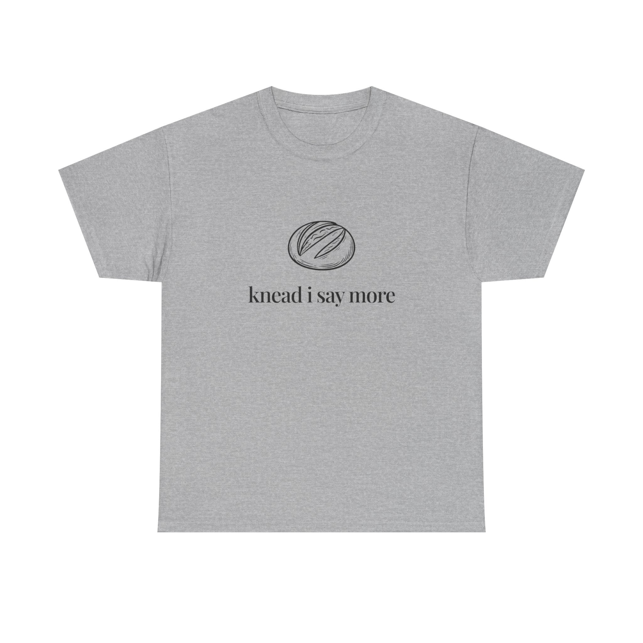 Knead I Say More Tee — Funny Baker Bread T-Shirt
