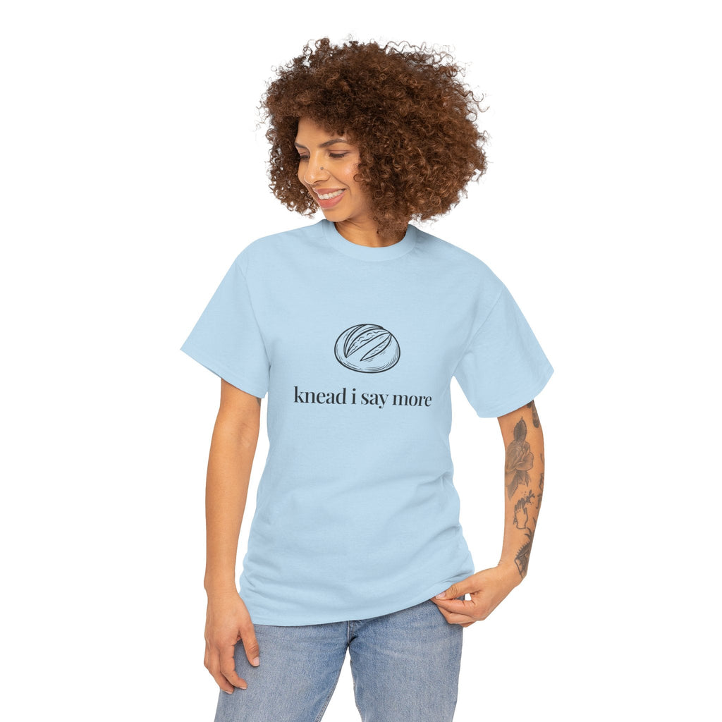 Knead I Say More Tee — Funny Baker Bread T-Shirt