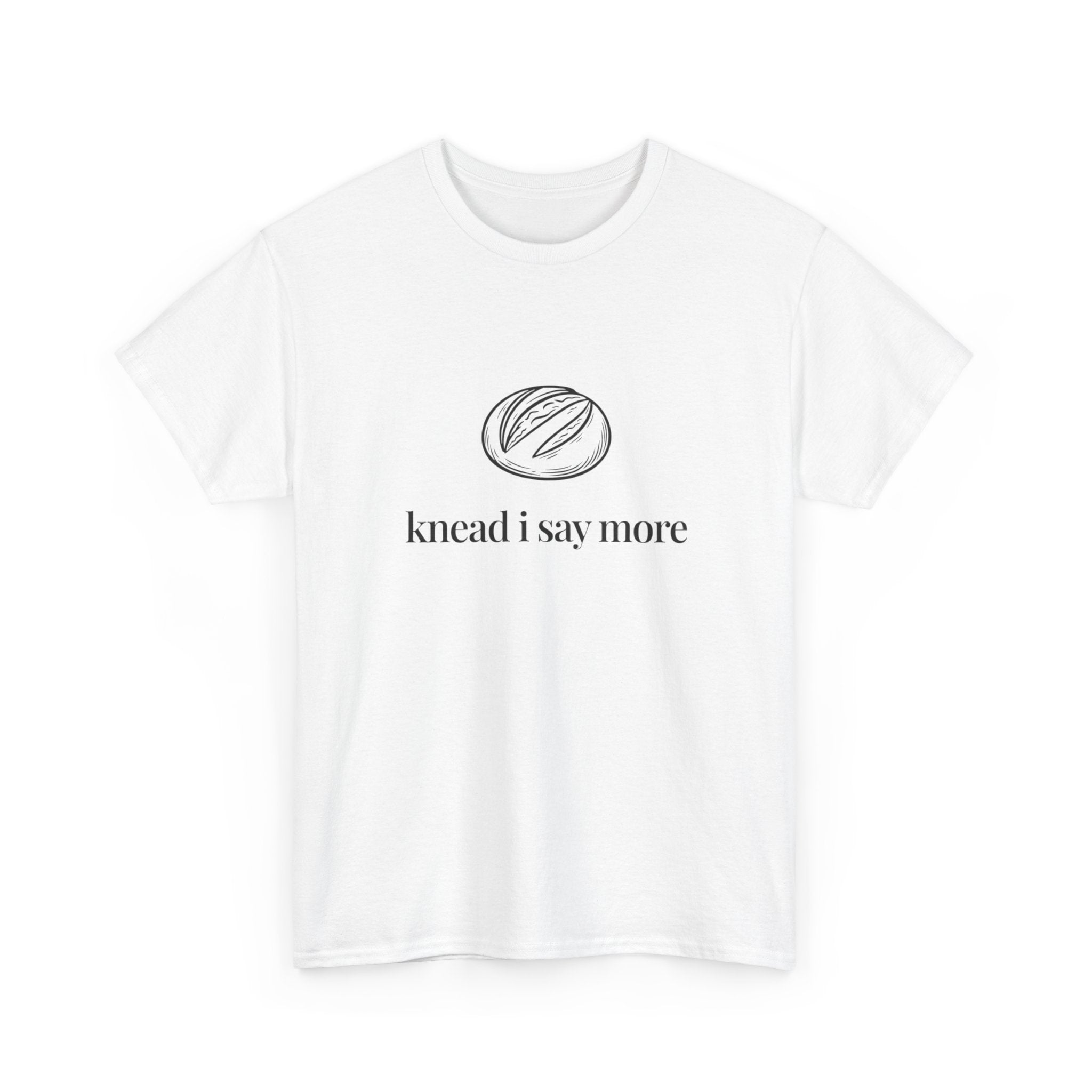 Knead I Say More Tee — Funny Baker Bread T-Shirt