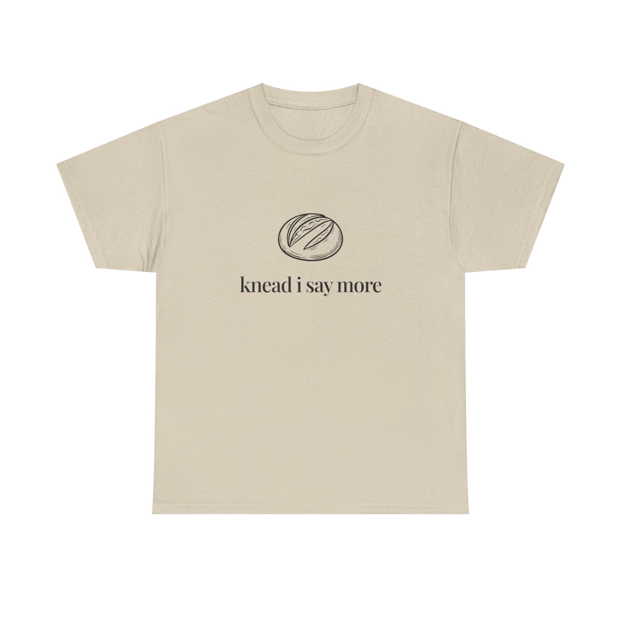 Knead I Say More Tee — Funny Baker Bread T-Shirt