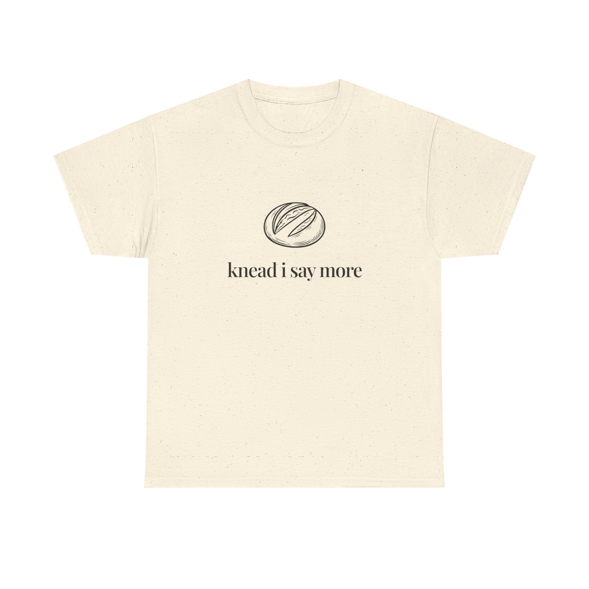 Knead I Say More Tee — Funny Baker Bread T-Shirt